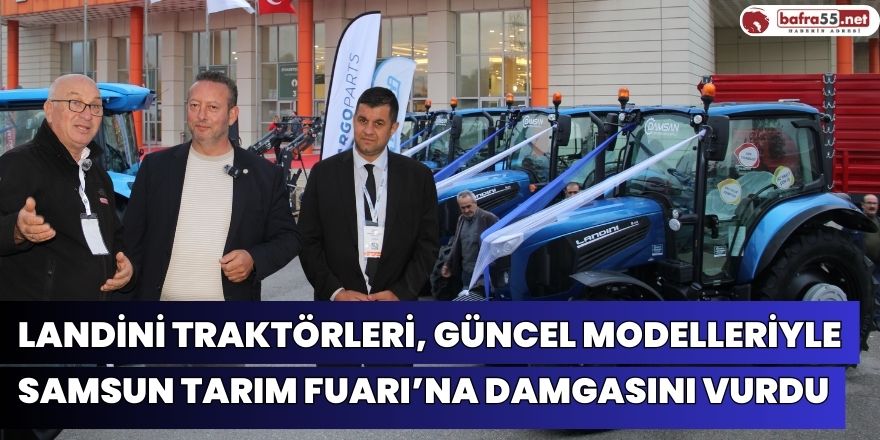 LANDİNİ TRAKTÖRLERİ, Güncel Modelleriyle Samsun Tarım Fuarı’na Damgasını Vurdu