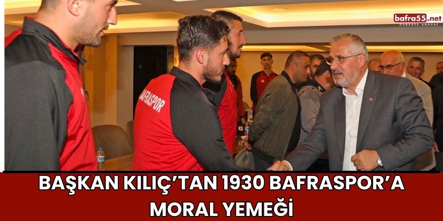 Başkan Kılıç’tan 1930 Bafraspor’a Moral Yemeği