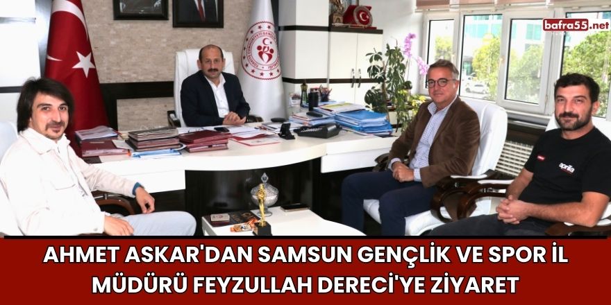 Ahmet Askar'dan Samsun Gençlik ve Spor İl Müdürü Feyzullah Dereci'ye Ziyaret