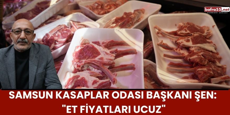 Samsun Kasaplar Odası Başkanı Şen: "Et Fiyatları Ucuz"