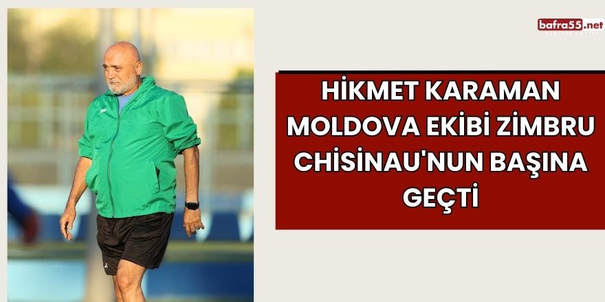 Hikmet Karaman Moldova Ekibi Zimbru Chisinau'nun Başına Geçti