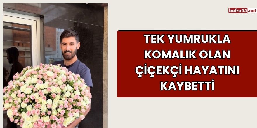 Tek yumrukla komalık olan çiçekçi hayatını kaybetti