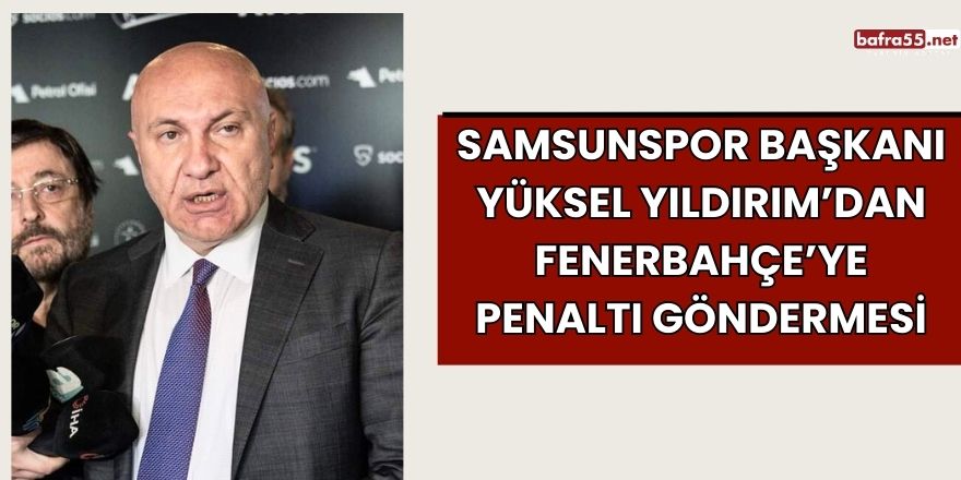 Samsunspor Başkanı Yüksel Yıldırım’dan Fenerbahçe’ye Penaltı Göndermesi