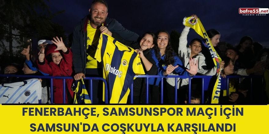 Fenerbahçe, Samsunspor Maçı İçin Samsun'da Coşkuyla Karşılandı