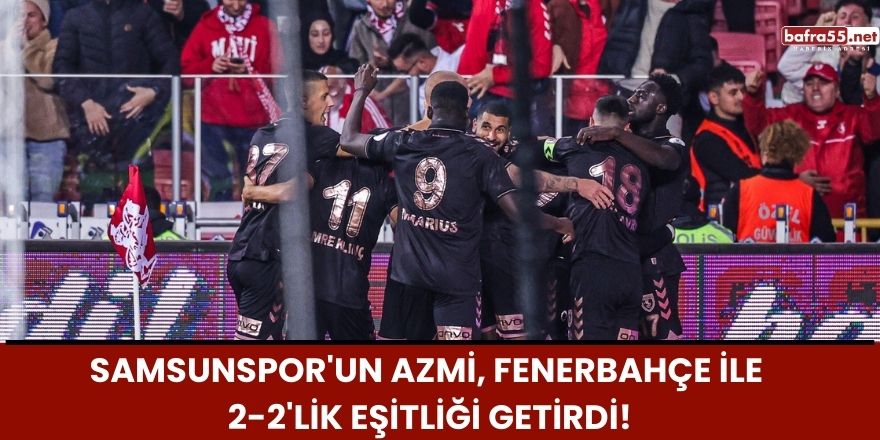 Samsunspor'un Azmi, Fenerbahçe ile 2-2'lik Eşitliği Getirdi!