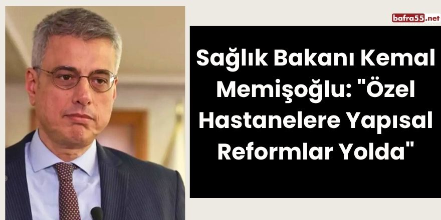 Sağlık Bakanı Kemal Memişoğlu: "Özel Hastanelere Yapısal Reformlar Yolda"