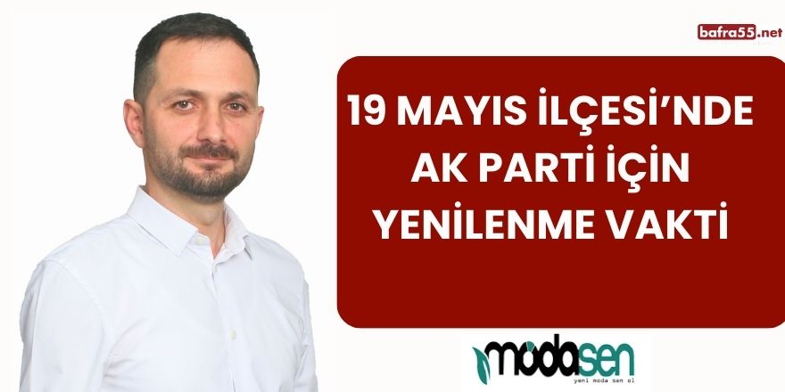 19 Mayıs İlçesi’nde Ak Parti İçin Yenilenme Vakti