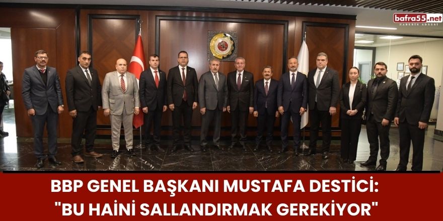 BBP Genel Başkanı Mustafa Destici: "Bu haini sallandırmak gerekiyor"