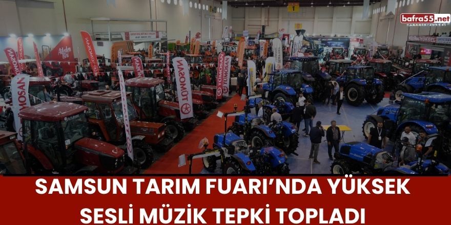 Samsun Tarım Fuarı’nda Yüksek Sesli Müzik Tepki Topladı