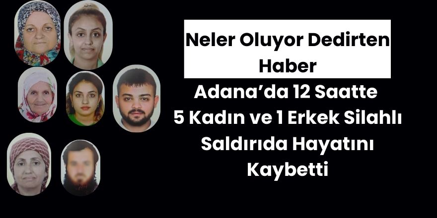 Adana'da 12 Saat İçinde 5 Kadın ve 1 Erkek Silahlı Saldırıda Hayatını Kaybetti