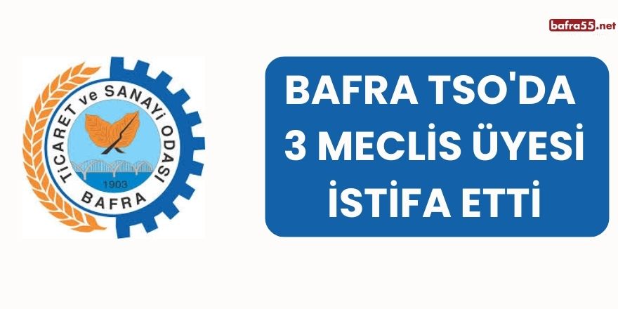 Bafra TSO'da 3 Meclis Üyesi İstifa Etti