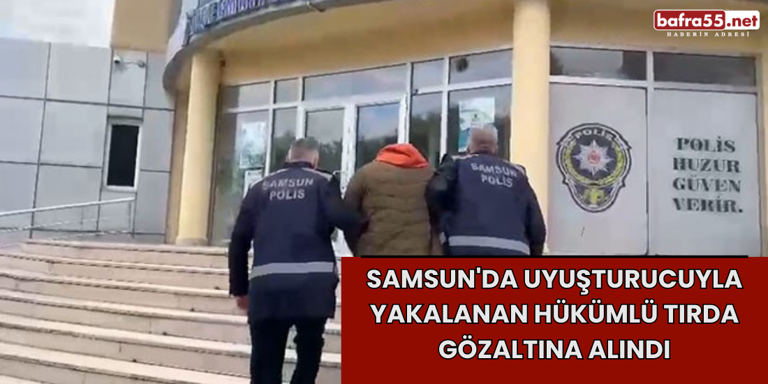 Samsun'da Uyuşturucuyla Yakalanan Hükümlü Tırda Gözaltına Alındı