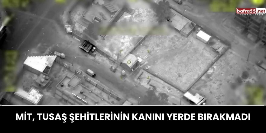 MİT, TUSAŞ şehitlerinin kanını yerde bırakmadı