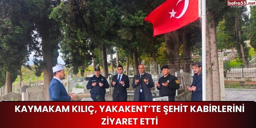 Kaymakam Kılıç, Yakakent'te Şehit kabirlerini Ziyaret Etti