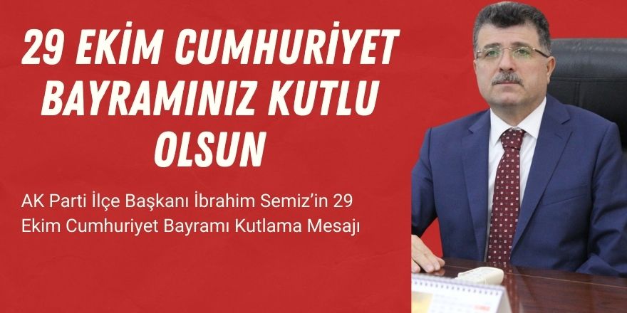 AK Parti İlçe Başkanı İbrahim Semiz’in 29 Ekim Cumhuriyet Bayramı Kutlama Mesajı