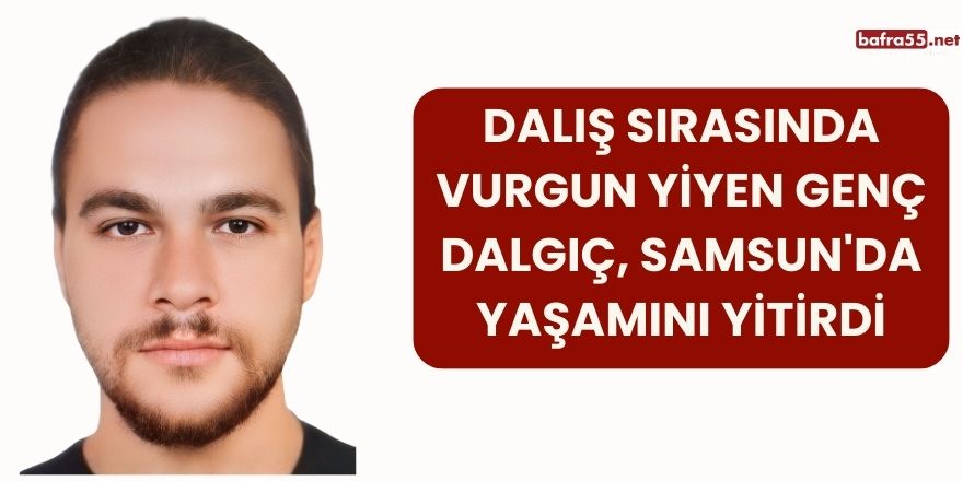 Dalış Sırasında Vurgun Yiyen Genç Dalgıç, Samsun'da Yaşamını Yitirdi