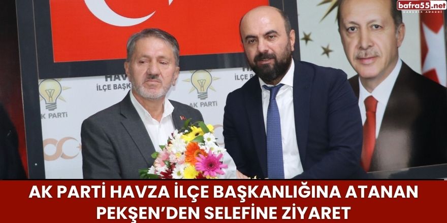 AK Parti Havza İlçe Başkanlığına atanan Pekşen’den selefine ziyaret