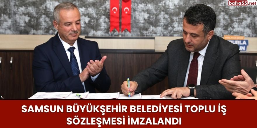 Samsun Büyükşehir Belediyesi Toplu İş Sözleşmesi İmzalandı