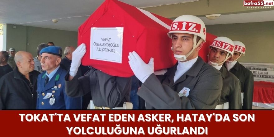 Tokat'ta Vefat Eden Asker, Hatay'da Son Yolculuğuna Uğurlandı