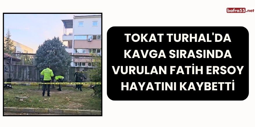 Tokat Turhal'da Kavga Sırasında Vurulan Fatih Ersoy Hayatını Kaybetti