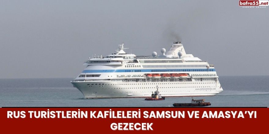 Rus Turistlerin Kafileleri Samsun ve Amasya’yı Gezecek