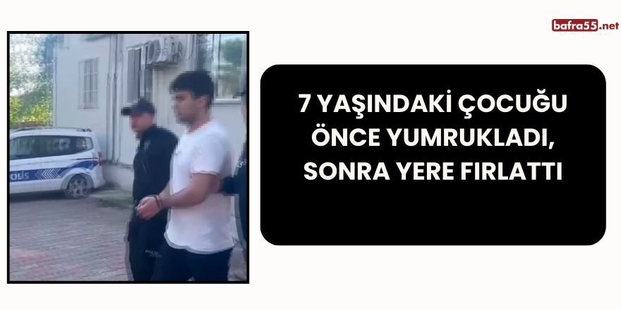 7 Yaşındaki Çocuğu Önce Yumrukladı, Sonra Yere Fırlattı