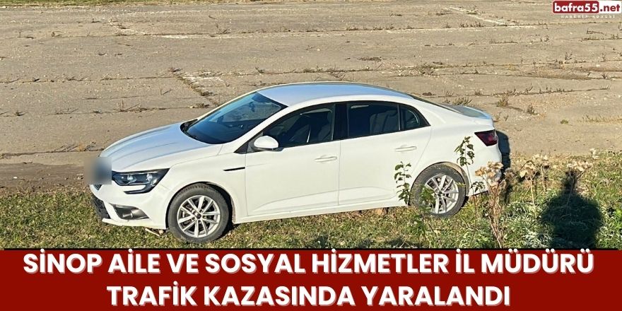 Sinop Aile ve Sosyal Hizmetler İl Müdürü Trafik Kazasında Yaralandı