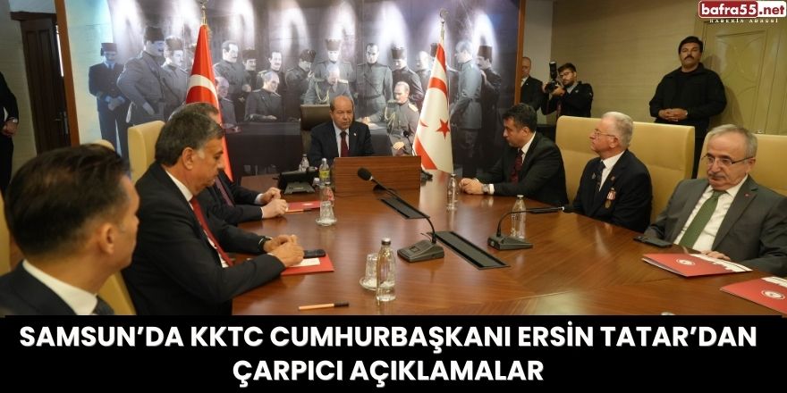 Samsun’da KKTC Cumhurbaşkanı Ersin Tatar’dan Çarpıcı Açıklamalar