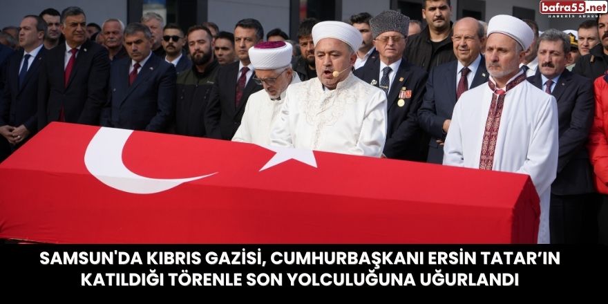 Samsun'da Kıbrıs Gazisi, Cumhurbaşkanı Ersin Tatar’ın Katıldığı Törenle Son Yolculuğuna Uğurlandı