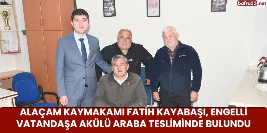 Alaçam Kaymakamı Fatih Kayabaşı, Engelli Vatandaşa Akülü Araba Tesliminde Bulundu