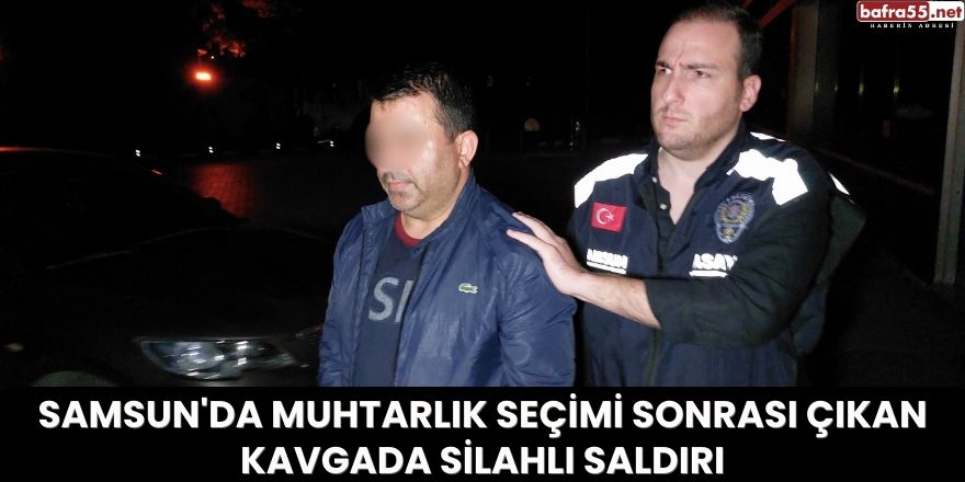 Samsun'da Muhtarlık Seçimi Sonrası Çıkan Kavgada Silahlı Saldırı