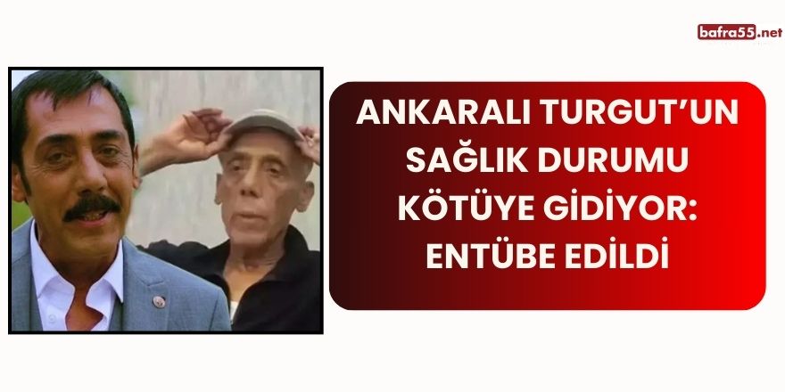 Ankaralı Turgut’un Sağlık Durumu Kötüye Gidiyor: Entübe Edildi