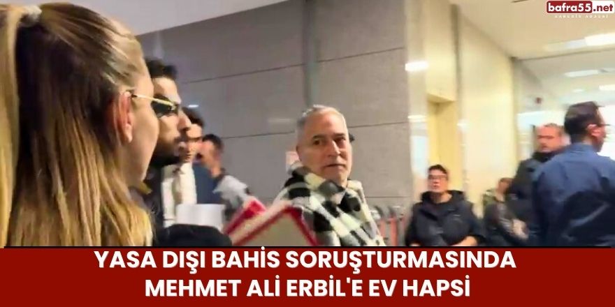 Yasa Dışı Bahis Soruşturmasında Mehmet Ali Erbil'e Ev Hapsi