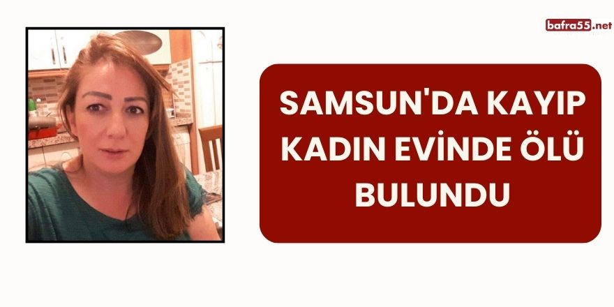 Samsun'da Kayıp Kadın Evinde Ölü Bulundu