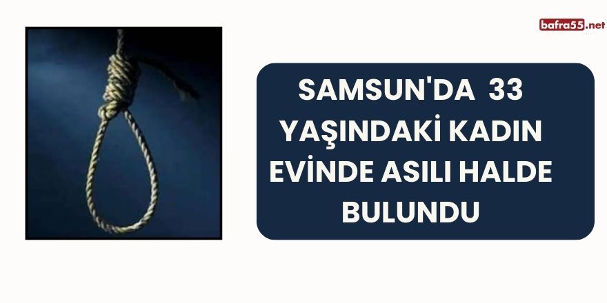 Samsun'da  33 Yaşındaki Kadın Evinde Asılı Halde Bulundu