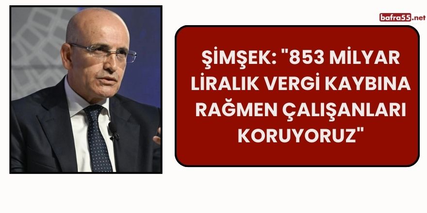 Şimşek: "853 Milyar Liralık Vergi Kaybına Rağmen Çalışanları Koruyoruz"