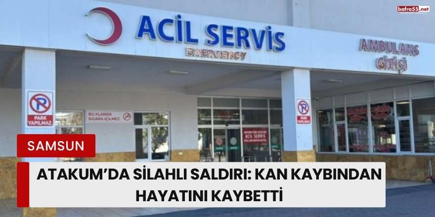 Atakum’da Silahlı Saldırı: Kan Kaybından Hayatını Kaybetti