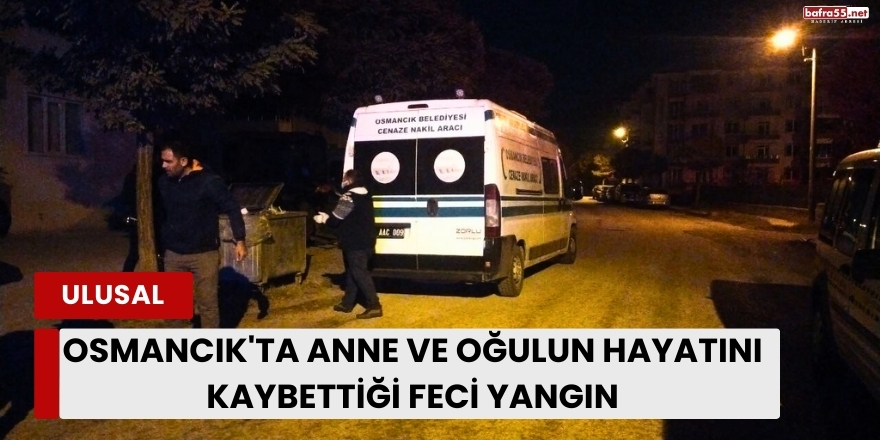 Osmancık'ta Anne ve Oğulun Hayatını Kaybettiği Feci Yangın