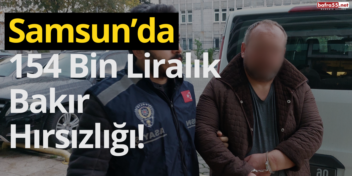 Samsun’da 154 Bin Liralık Bakır Hırsızlığı!