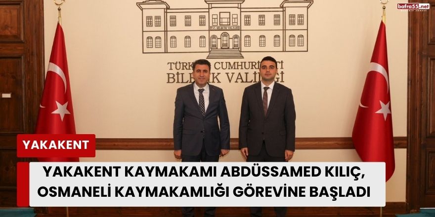 Yakakent Kaymakamı Abdüssamed Kılıç, Osmaneli Kaymakamlığı Görevine Başladı