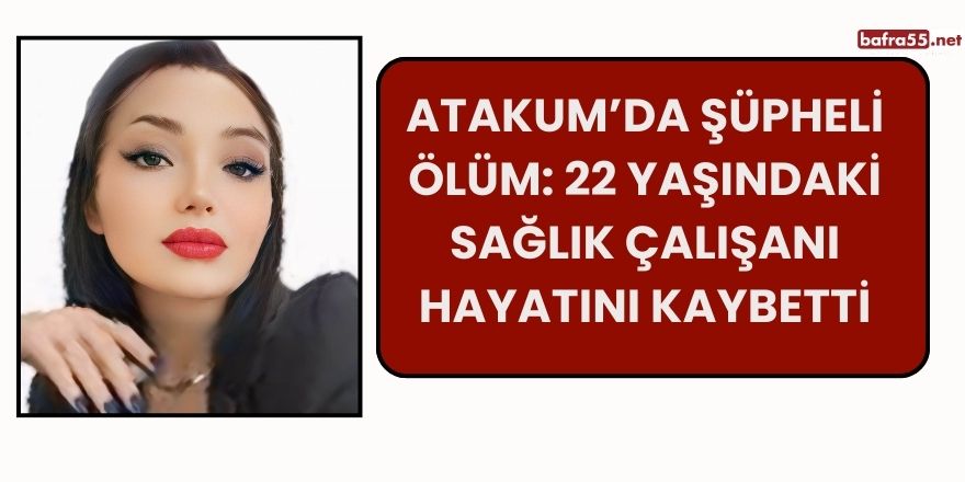 Atakum’da Şüpheli Ölüm: 22 Yaşındaki Sağlık Çalışanı Hayatını Kaybetti