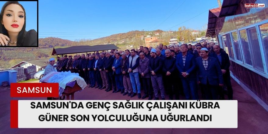 Samsun'da Genç Sağlık Çalışanı Kübra Güner Son Yolculuğuna Uğurlandı