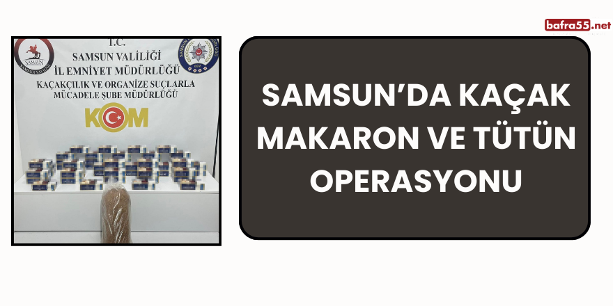 Samsun’da Kaçak Makaron ve Tütün Operasyonu