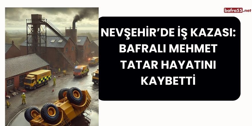 Nevşehir’de İş Kazası: Bafralı Mehmet Tatar Hayatını Kaybetti