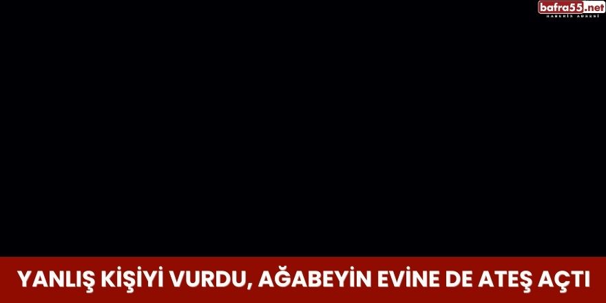 Yanlış Kişiyi Vurdu, Ağabeyin Evine de Ateş Açtı