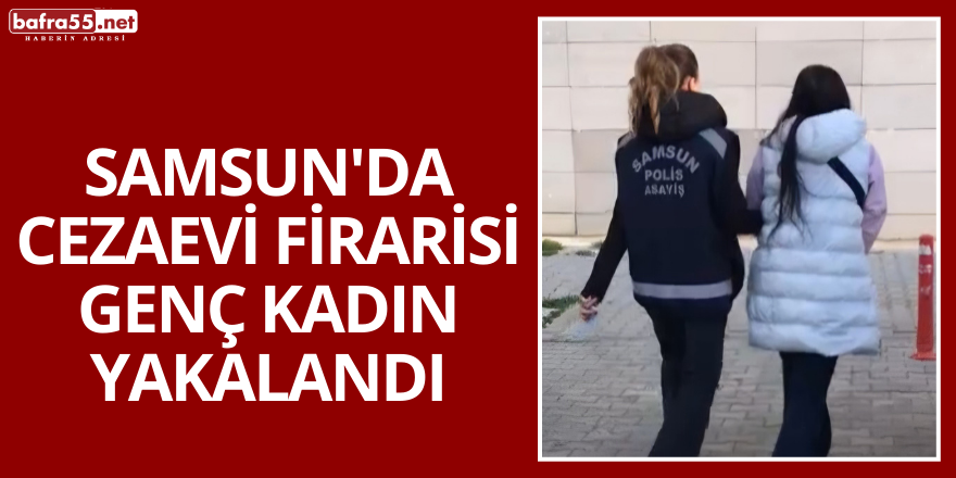 Samsun'da Cezaevi Firarisi Genç Kadın Yakalandı