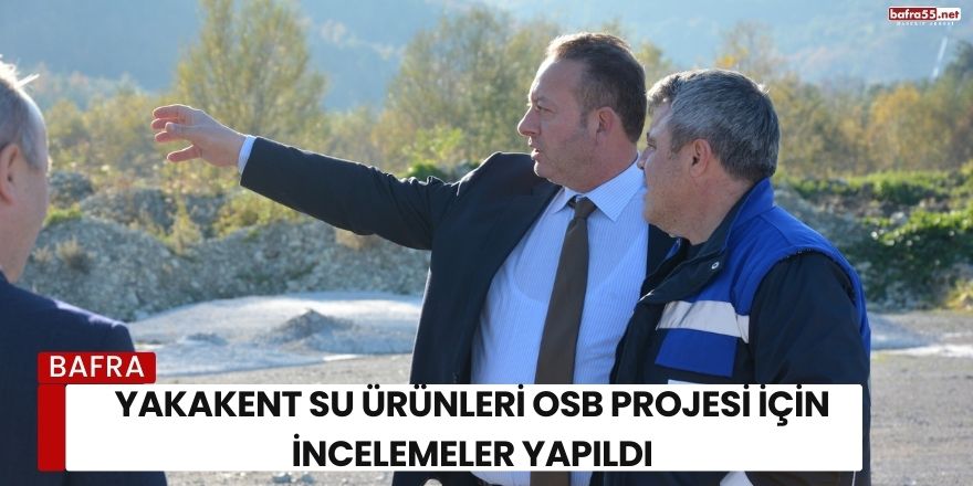 Yakakent Su Ürünleri OSB Projesi İçin İncelemeler Yapıldı