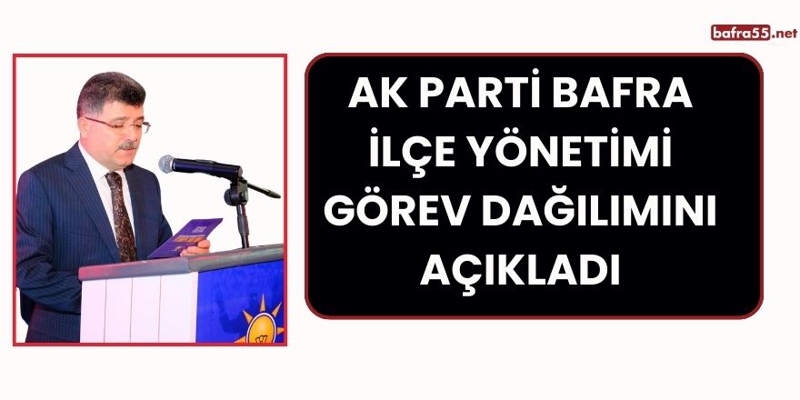 AK Parti Bafra İlçe Yönetimi Görev Dağılımını Açıkladı