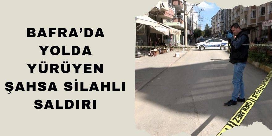 Bafra'da sokakta yürüyen şahıs silahlı saldırya uğradı